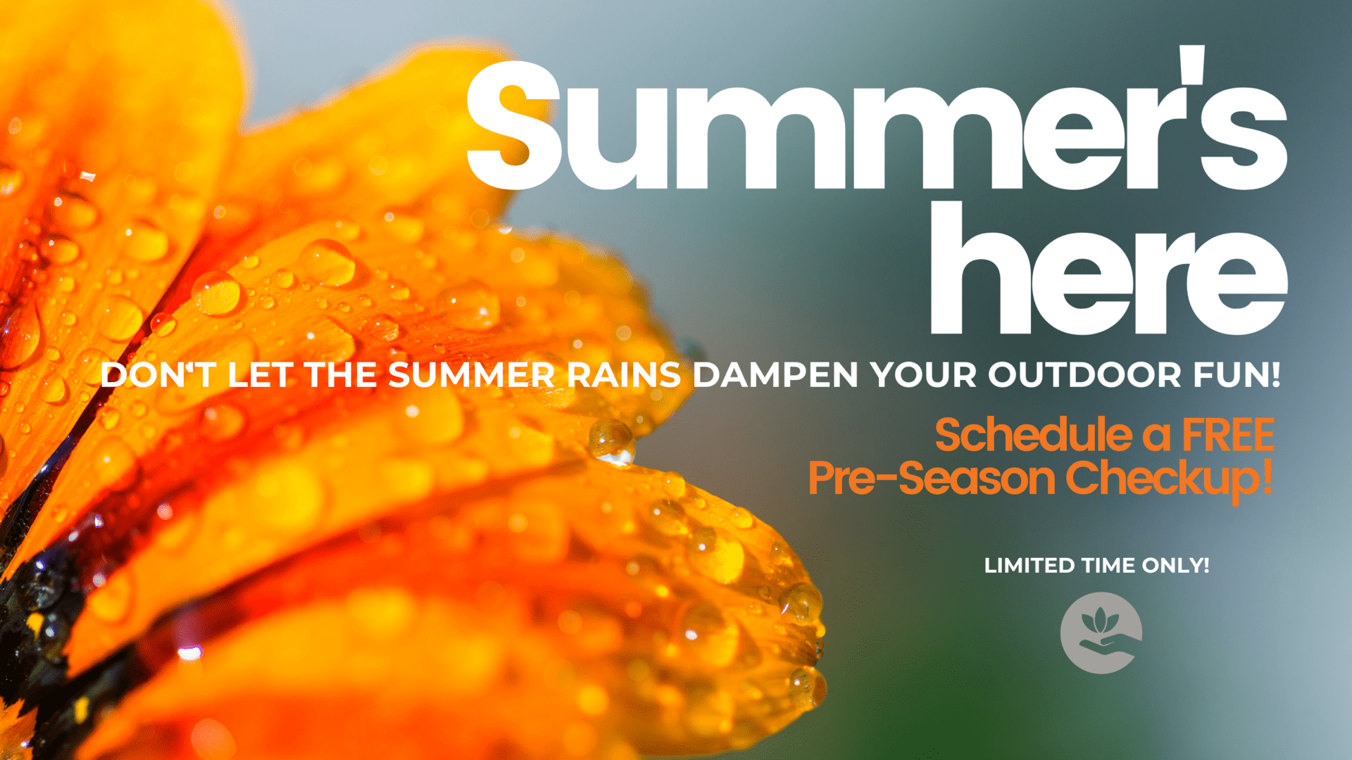 Summer's here. Don't let the summer rains dampen your outdoor fun! Schedule a FREE Pre-Season Checkup! LIMITED TIME ONLY!